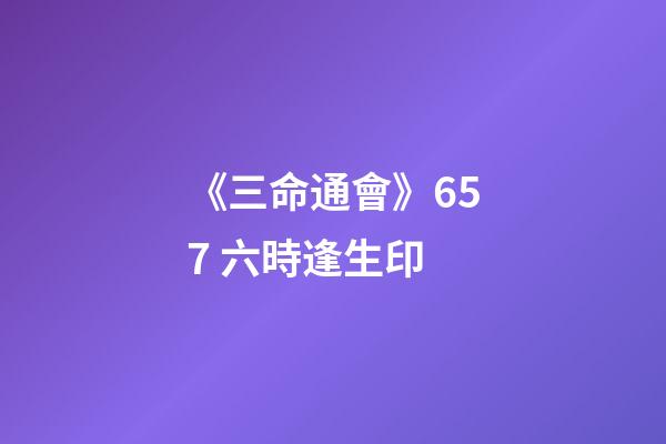 《三命通會》6.57 六時逢生印